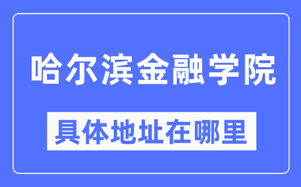 哈尔滨金融学院具体地址在哪里,在哈尔滨的哪个区？