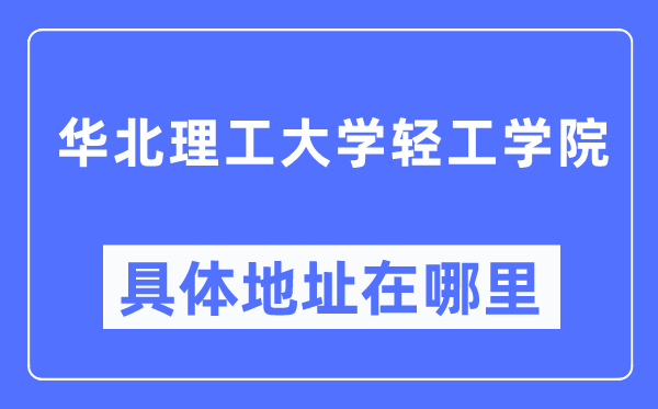 华北理工大学轻工学院具体地址在哪里,在哪个城市，哪个区？