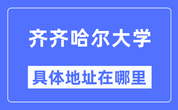 齐齐哈尔大学具体地址在哪里,在齐齐哈尔的哪个区？