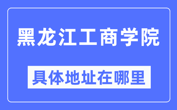 黑龙江工商学院具体地址在哪里,在哪个城市，哪个区？