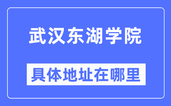 武汉东湖学院具体地址在哪里,在武汉的哪个区？