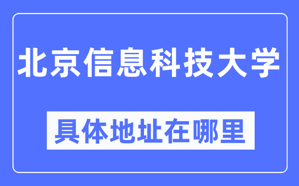 北京信息科技大学具体地址在哪里,在北京的哪个区？