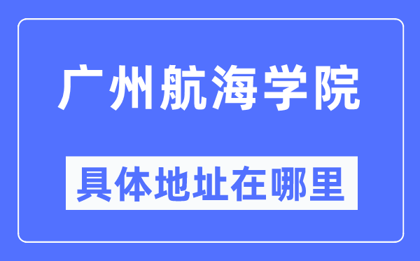 广州航海学院具体地址在哪里,在广州的哪个区？