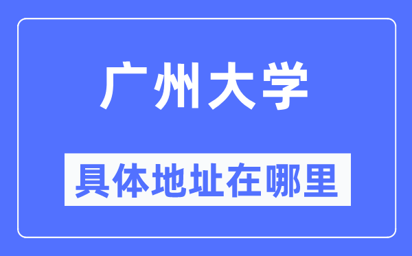 广州大学具体地址在哪里,在广州的哪个区？