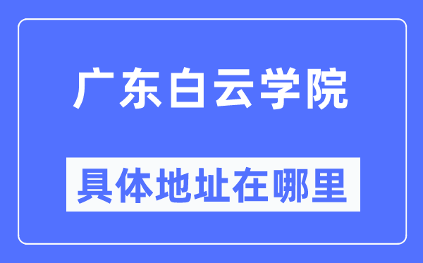 广东白云学院具体地址在哪里,在哪个城市，哪个区？