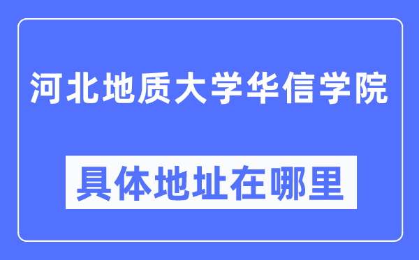 河北地质大学华信学院具体地址在哪里,在哪个城市，哪个区？