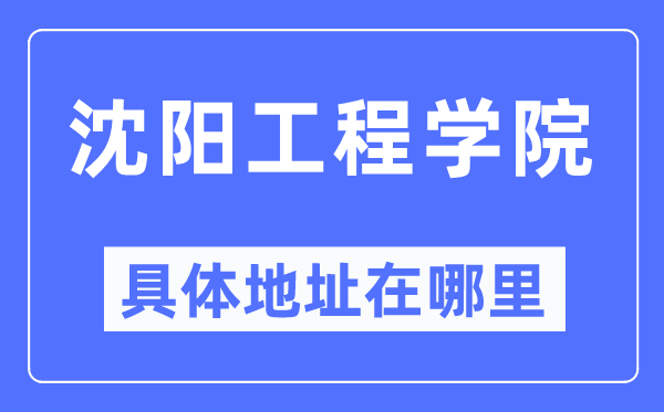 沈阳工程学院具体地址在哪里,在沈阳的哪个区？