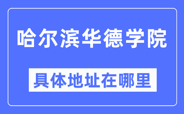 哈尔滨华德学院具体地址在哪里,在哈尔滨的哪个区？