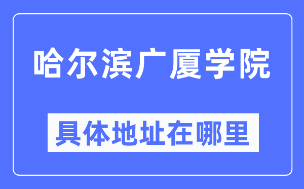 哈尔滨广厦学院具体地址在哪里,在哈尔滨的哪个区？