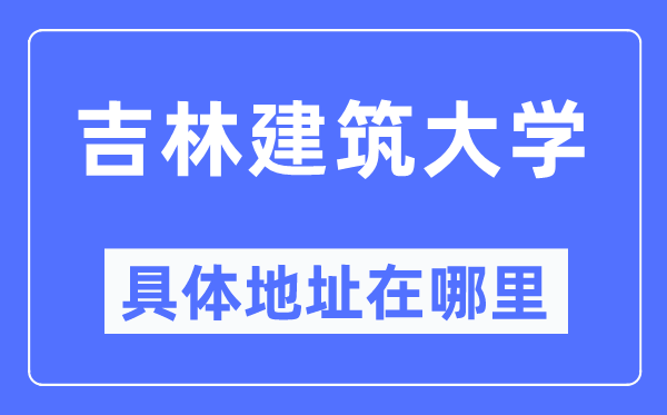 吉林建筑大学具体地址在哪里,在哪个城市，哪个区？