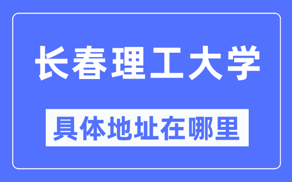 长春理工大学具体地址在哪里,在长春的哪个区？