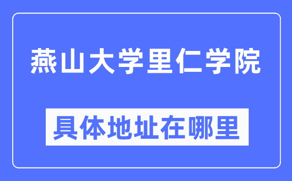 燕山大学里仁学院具体地址在哪里,在哪个城市，哪个区？