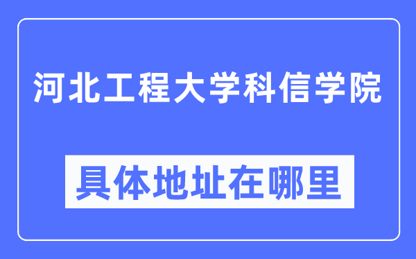 河北工程大学科信学院具体地址在哪里,在哪个城市，哪个区？