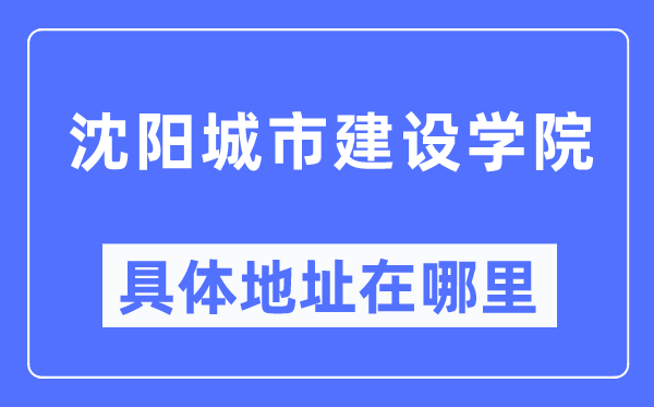 沈阳城市建设学院具体地址在哪里,在沈阳的哪个区？