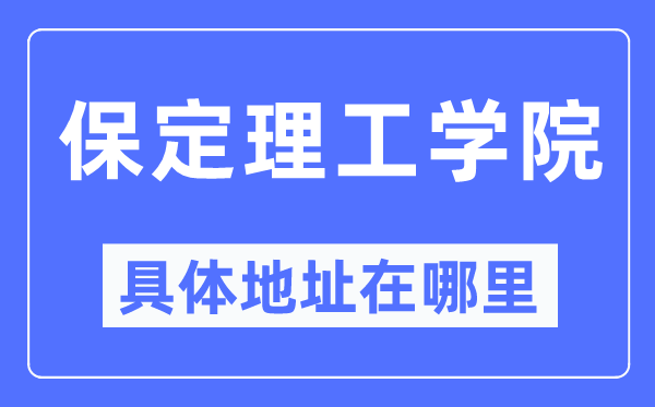 保定理工学院具体地址在哪里,在保定的哪个区？