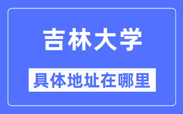 吉林大学具体地址在哪里,在哪个城市，哪个区？