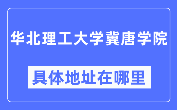 华北理工大学冀唐学院具体地址在哪里,在哪个城市，哪个区？