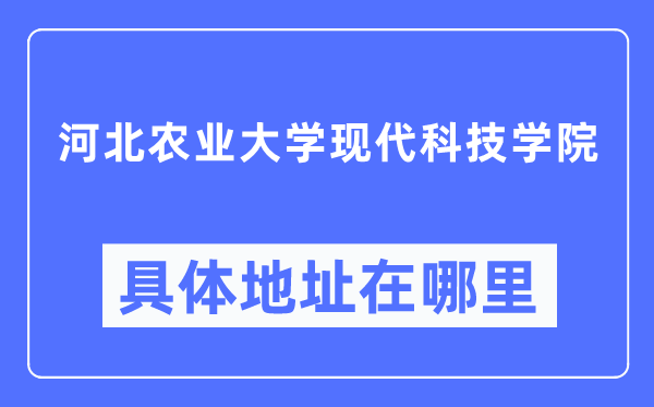 河北农业大学现代科技学院具体地址在哪里,在哪个城市，哪个区？