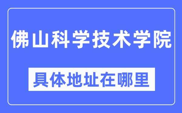 佛山科学技术学院具体地址在哪里,在佛山的哪个区？