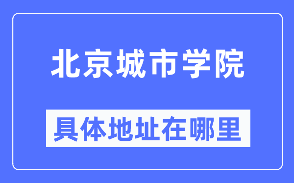 北京城市学院具体地址在哪里,在北京的哪个区？