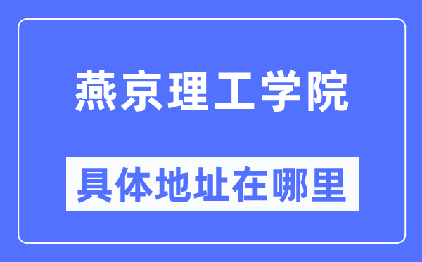 燕京理工学院具体地址在哪里,在哪个城市，哪个区？