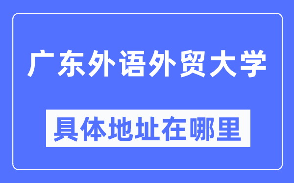 广东外语外贸大学具体地址在哪里,在哪个城市，哪个区？