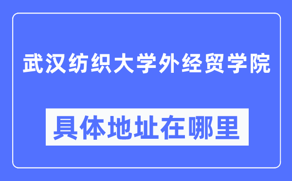 武汉纺织大学外经贸学院具体地址在哪里,在武汉的哪个区？