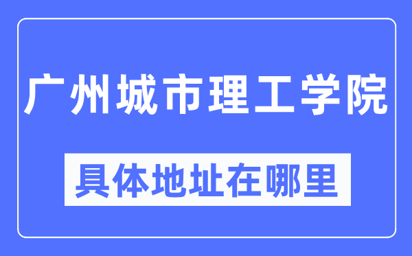 广州城市理工学院具体地址在哪里,在广州的哪个区？