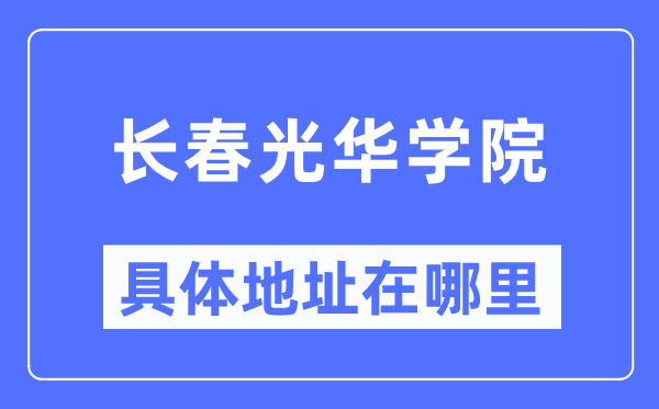 长春光华学院具体地址在哪里,在长春的哪个区？