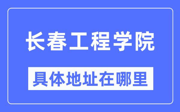 长春工程学院具体地址在哪里,在长春的哪个区？