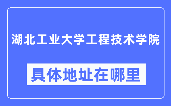 湖北工业大学工程技术学院具体地址在哪里,在哪个城市，哪个区？