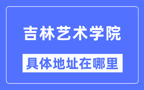 吉林艺术学院具体地址在哪里,在哪个城市，哪个区？