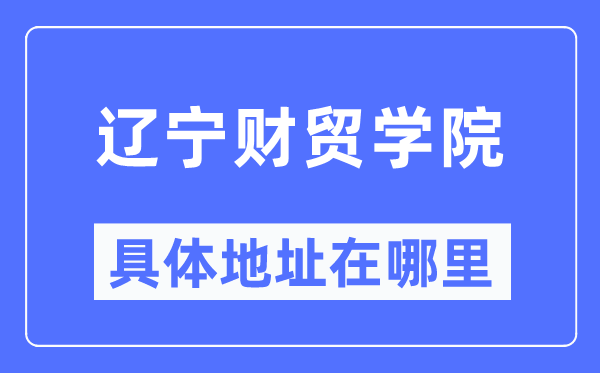 辽宁财贸学院具体地址在哪里,在哪个城市，哪个区？