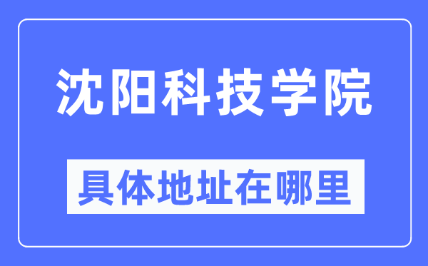 沈阳科技学院具体地址在哪里,在沈阳的哪个区？