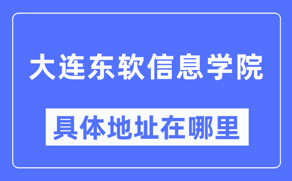 大连东软信息学院具体地址在哪里,在大连的哪个区？