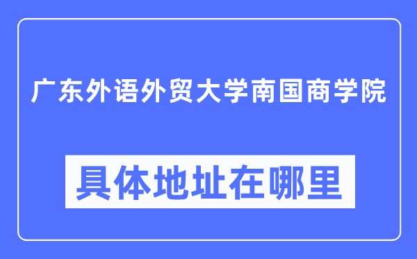 广东外语外贸大学南国商学院具体地址在哪里,在哪个城市，哪个区？