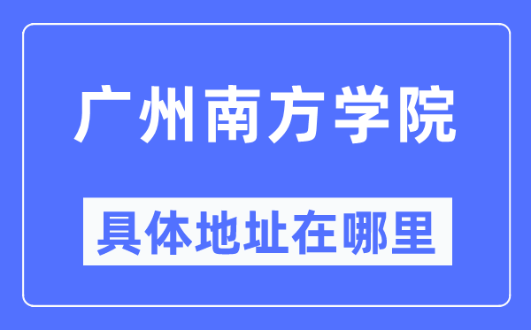 广州南方学院具体地址在哪里,在广州的哪个区？