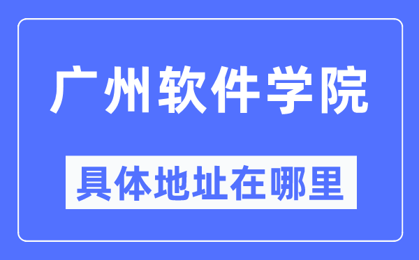 广州软件学院具体地址在哪里,在广州的哪个区？