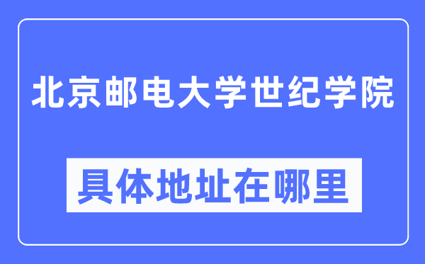 北京邮电大学世纪学院具体地址在哪里,在北京的哪个区？