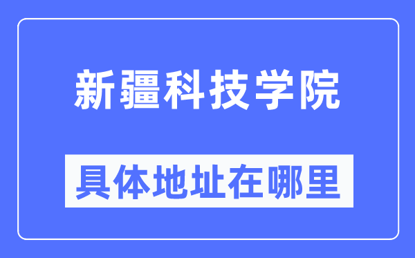 新疆科技学院具体地址在哪里,在哪个城市，哪个区？