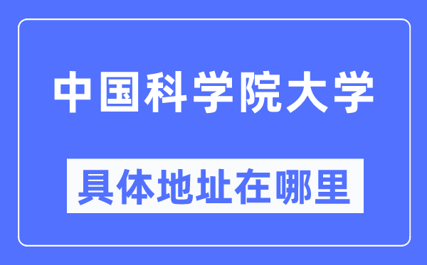 中国科学院大学具体地址在哪里,在哪个城市，哪个区？