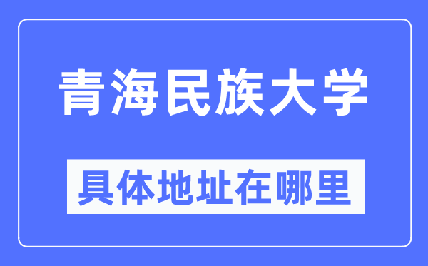 青海民族大学具体地址在哪里,在哪个城市，哪个区？