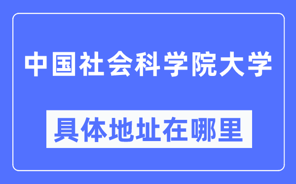 中国社会科学院大学具体地址在哪里,在哪个城市，哪个区？