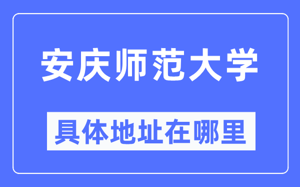 安庆师范大学具体地址在哪里,在安庆的哪个区？