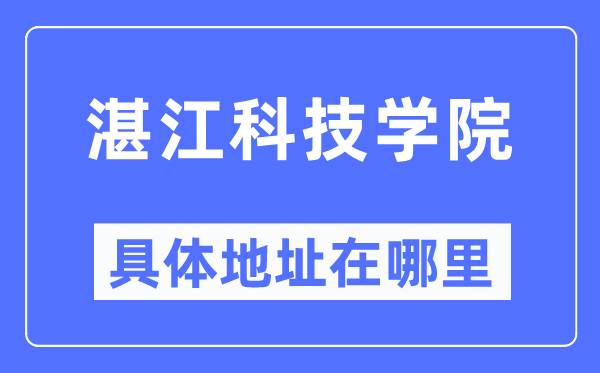 湛江科技学院具体地址在哪里,在湛江的哪个区？