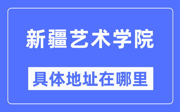 新疆艺术学院具体地址在哪里,在哪个城市，哪个区？