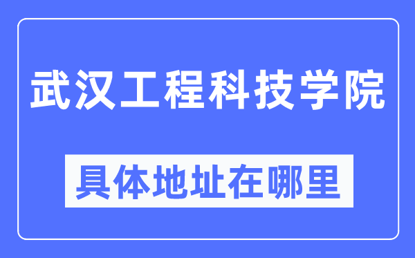 武汉工程科技学院具体地址在哪里,在武汉的哪个区？