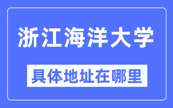 浙江海洋大学具体地址在哪里,在哪个城市，哪个区？