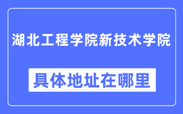 湖北工程学院新技术学院具体地址在哪里,在哪个城市，哪个区？