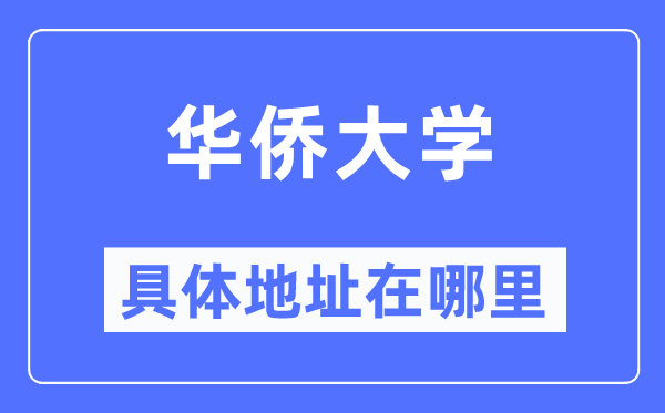 华侨大学具体地址在哪里,在哪个城市，哪个区？